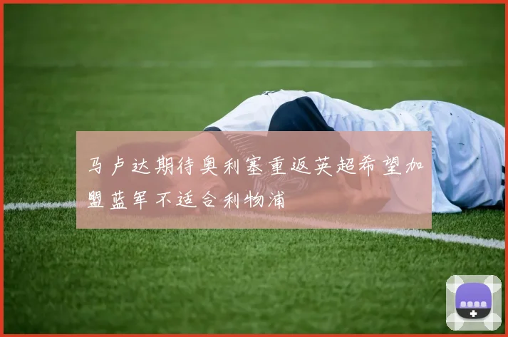 马卢达期待奥利塞重返英超希望加盟蓝军不适合利物浦