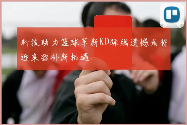 科技助力篮球革新KD踩线遗憾或将迎来弥补新机遇