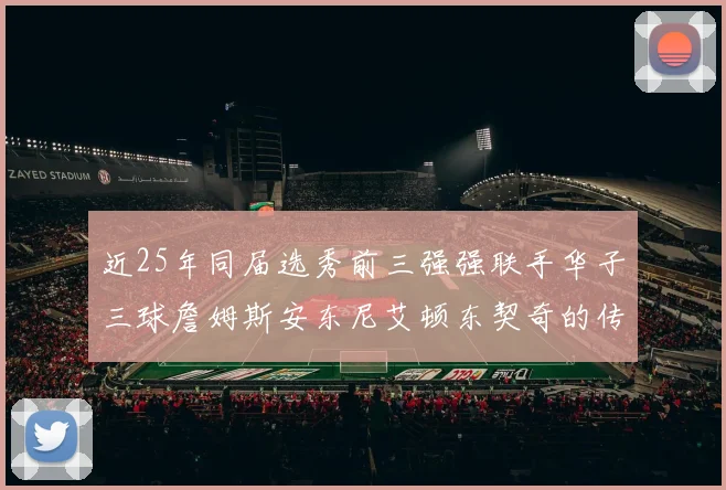 近25年同届选秀前三强强联手华子三球詹姆斯安东尼艾顿东契奇的传奇故事