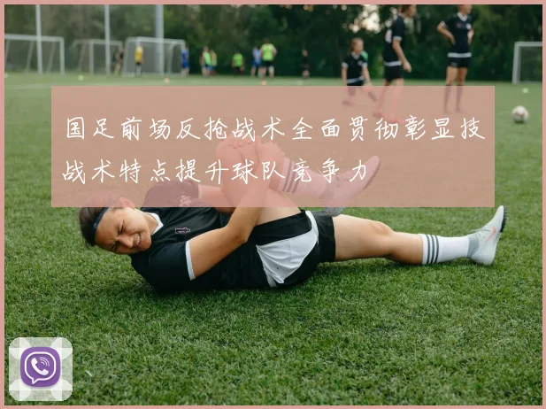 国足前场反抢战术全面贯彻彰显技战术特点提升球队竞争力