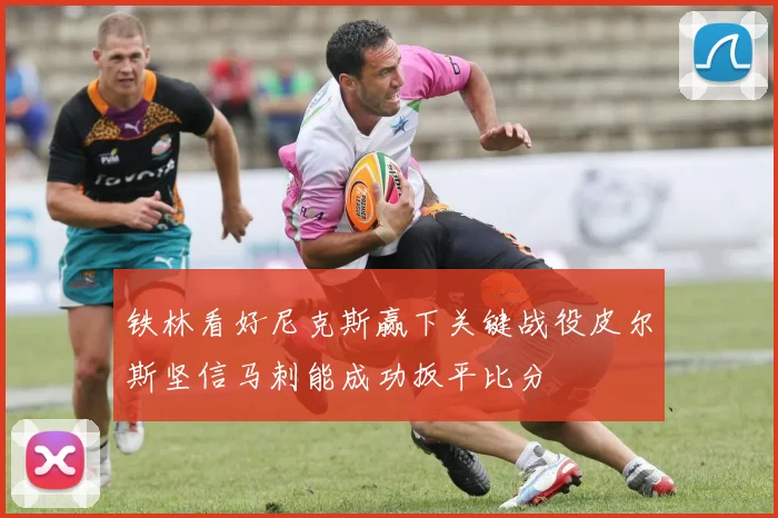 铁林看好尼克斯赢下关键战役皮尔斯坚信马刺能成功扳平比分