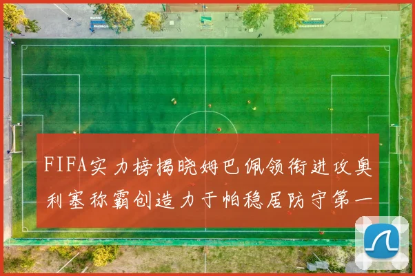 FIFA实力榜揭晓姆巴佩领衔进攻奥利塞称霸创造力于帕稳居防守第一