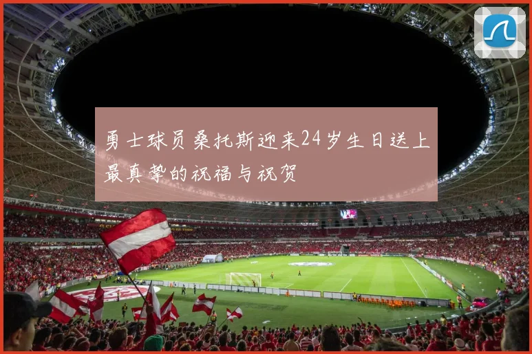 勇士球员桑托斯迎来24岁生日送上最真挚的祝福与祝贺