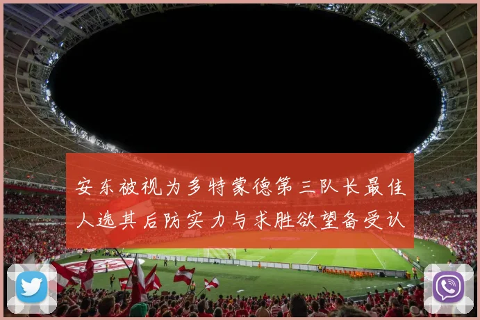 安东被视为多特蒙德第三队长最佳人选其后防实力与求胜欲望备受认可