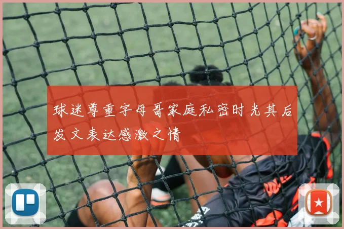 球迷尊重字母哥家庭私密时光其后发文表达感激之情
